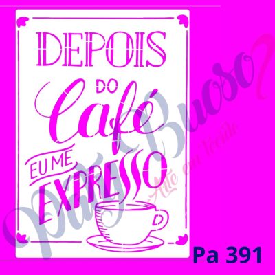 Pa 391 -  Frase: DEPOIS DO CAFÉ EU ME EXPRESSO - 21x29