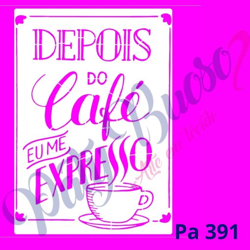 Pa 391 -  Frase: DEPOIS DO CAFÉ EU ME EXPRESSO - 21x29